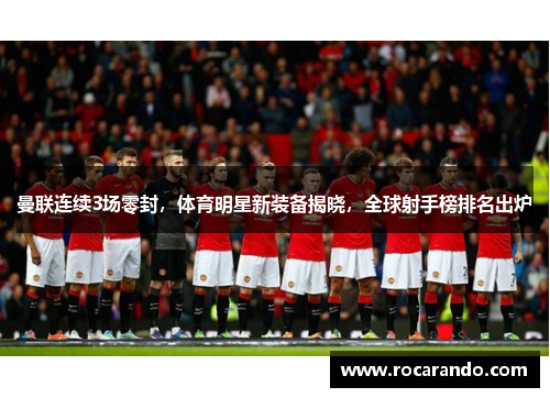 曼联连续3场零封，体育明星新装备揭晓，全球射手榜排名出炉
