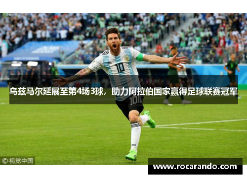 乌兹马尔延展至第4场3球，助力阿拉伯国家赢得足球联赛冠军