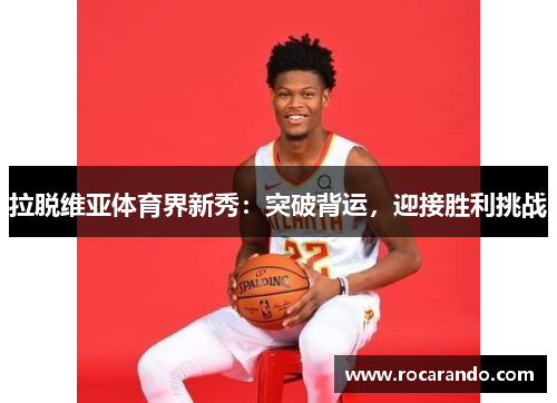 拉脱维亚体育界新秀：突破背运，迎接胜利挑战
