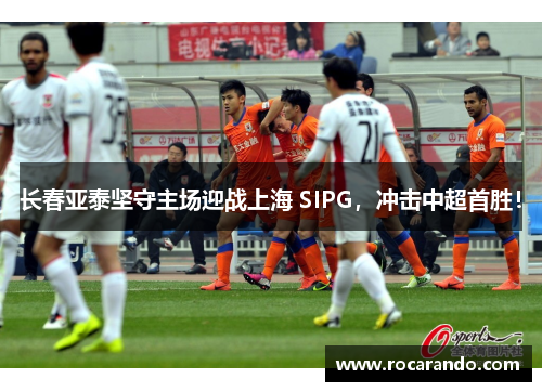 长春亚泰坚守主场迎战上海 SIPG，冲击中超首胜！