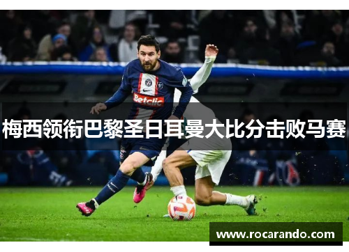梅西领衔巴黎圣日耳曼大比分击败马赛