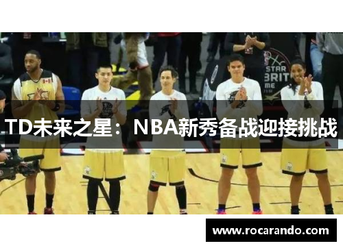 TD未来之星：NBA新秀备战迎接挑战